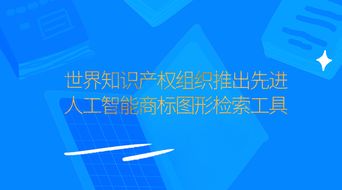 世界知识产权组织推出先进人工智能商标图形检索工具，重塑知识产权保护格局